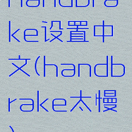 handbrake设置中文(handbrake太慢)