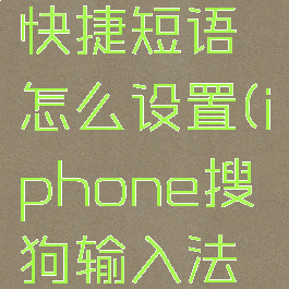 iPhone搜狗输入法快捷短语怎么设置(iphone搜狗输入法快捷短语怎么用)