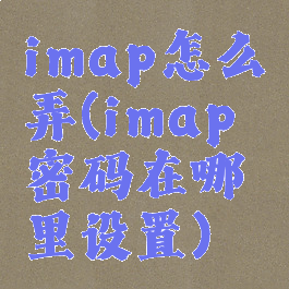 imap怎么弄(imap密码在哪里设置)