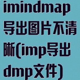 imindmap导出图片不清晰(imp导出dmp文件)