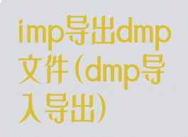 imp导出dmp文件(dmp导入导出)