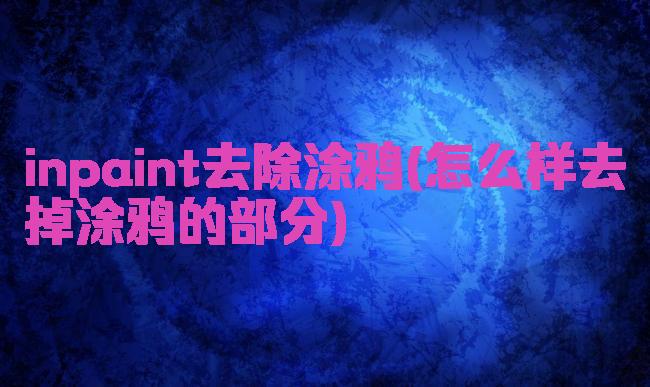 inpaint去除涂鸦(怎么样去掉涂鸦的部分)