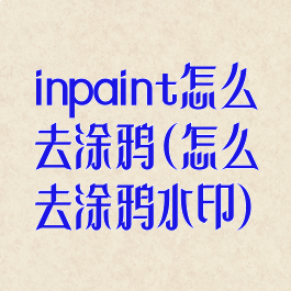 inpaint怎么去涂鸦(怎么去涂鸦水印)