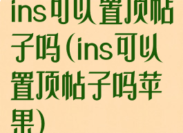 ins可以置顶帖子吗(ins可以置顶帖子吗苹果)