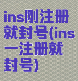 ins刚注册就封号(ins一注册就封号)