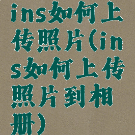 ins如何上传照片(ins如何上传照片到相册)