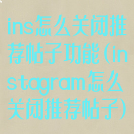ins怎么关闭推荐帖子功能(instagram怎么关闭推荐帖子)