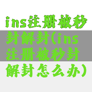 ins注册被秒封解封(ins注册被秒封解封怎么办)