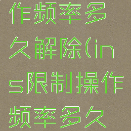 ins限制操作频率多久解除(ins限制操作频率多久解除一次)