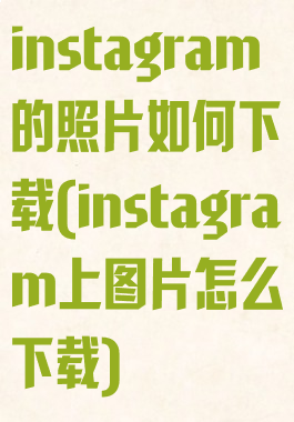 instagram的照片如何下载(instagram上图片怎么下载)