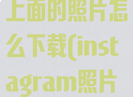 instagram上面的照片怎么下载(instagram照片怎么保存)