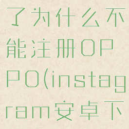 instagram安卓下载了为什么不能注册OPPO(instagram安卓下载怎么注册不了)