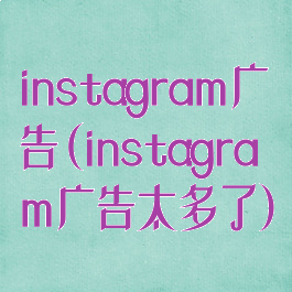 instagram广告(instagram广告太多了)