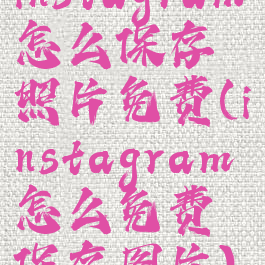 instagram怎么保存照片免费(instagram怎么免费保存图片)