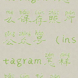 instagram怎么保存照片公众号(instagram怎样保存图片)