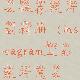 instagram怎么保存照片到相册(instagram上的照片怎么保存)