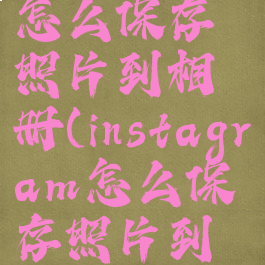 instagram怎么保存照片到相册(instagram怎么保存照片到手机)