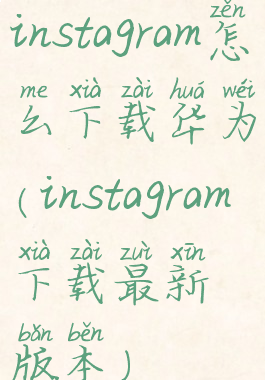 instagram怎么下载华为(instagram下载最新版本)