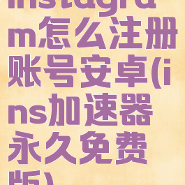 instagram怎么注册账号安卓(ins加速器永久免费版)