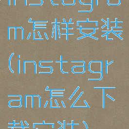 instagram怎样安装(instagram怎么下载安装)