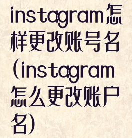 instagram怎样更改账号名(instagram怎么更改账户名)