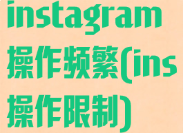 instagram操作频繁(ins操作限制)