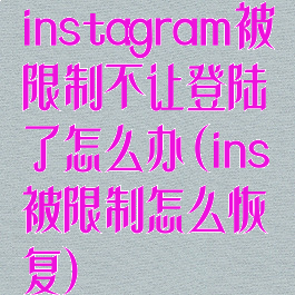 instagram被限制不让登陆了怎么办(ins被限制怎么恢复)