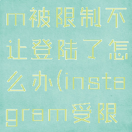 instagram被限制不让登陆了怎么办(instagram受限制)