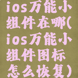 ios万能小组件在哪(ios万能小组件图标怎么恢复)