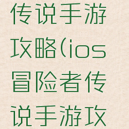 ios冒险者传说手游攻略(ios冒险者传说手游攻略大全)