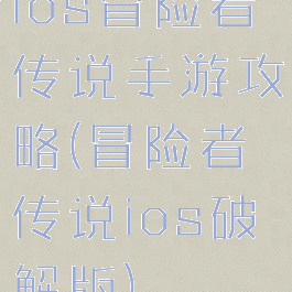 ios冒险者传说手游攻略(冒险者传说ios破解版)