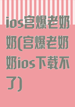 ios宫爆老奶奶(宫爆老奶奶ios下载不了)