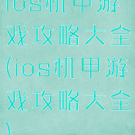 ios机甲游戏攻略大全(ios机甲游戏攻略大全)
