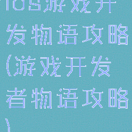 ios游戏开发物语攻略(游戏开发者物语攻略)