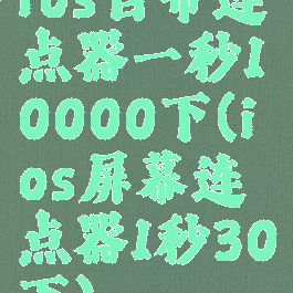 ios自带连点器一秒10000下(ios屏幕连点器1秒30下)