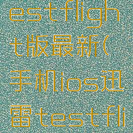 ios迅雷testflight版最新(手机ios迅雷testflight)