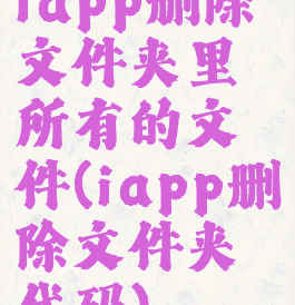 iapp删除文件夹里所有的文件(iapp删除文件夹代码)