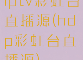 iptv彩虹台直播源(hdp彩虹台直播源)