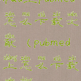 ipad上pubmed怎么下载文献(pubmed上怎么下载文章)