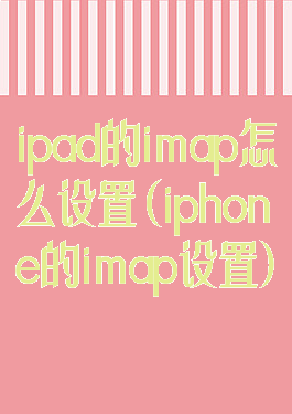 ipad的imap怎么设置(iphone的imap设置)
