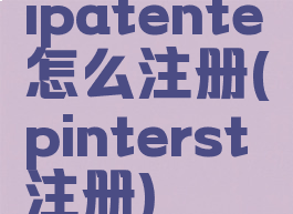 ipatente怎么注册(pinterst注册)