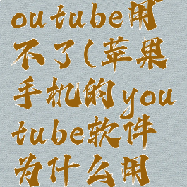 iphone的youtube用不了(苹果手机的youtube软件为什么用不成)
