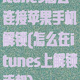 itunes怎么连接苹果手机解锁(怎么在itunes上解锁手机)