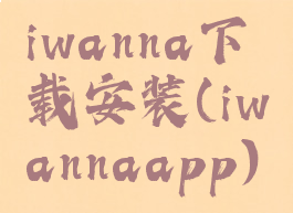 iwanna下载安装(iwannaapp)
