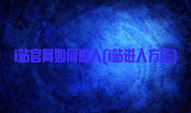 i站官网如何进入(i站进入方法)