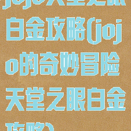 jojo天堂之眼白金攻略(jojo的奇妙冒险天堂之眼白金攻略)
