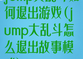 jump大乱斗如何退出游戏(jump大乱斗怎么退出故事模式)