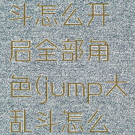 jump大乱斗怎么开启全部角色(jump大乱斗怎么开启任务)