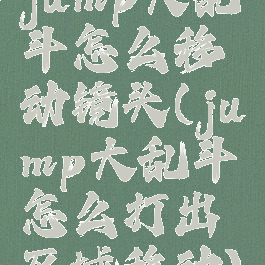 jump大乱斗怎么移动镜头(jump大乱斗怎么打出区域移动)