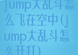 jump大乱斗怎么飞在空中(jump大乱斗怎么开打)